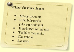 The farm has   	Stay room 	Children's playground 	Barbecue area 	Table tennis 	Garden 	Lawn